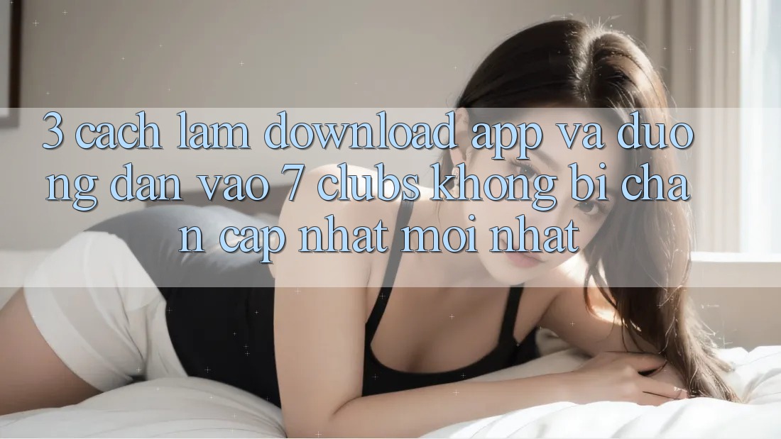 3. Cách làm Download App Và Đường dẫn Vào 7 clubs Không Bị Chặn - Cập Nhật Mới Nhất