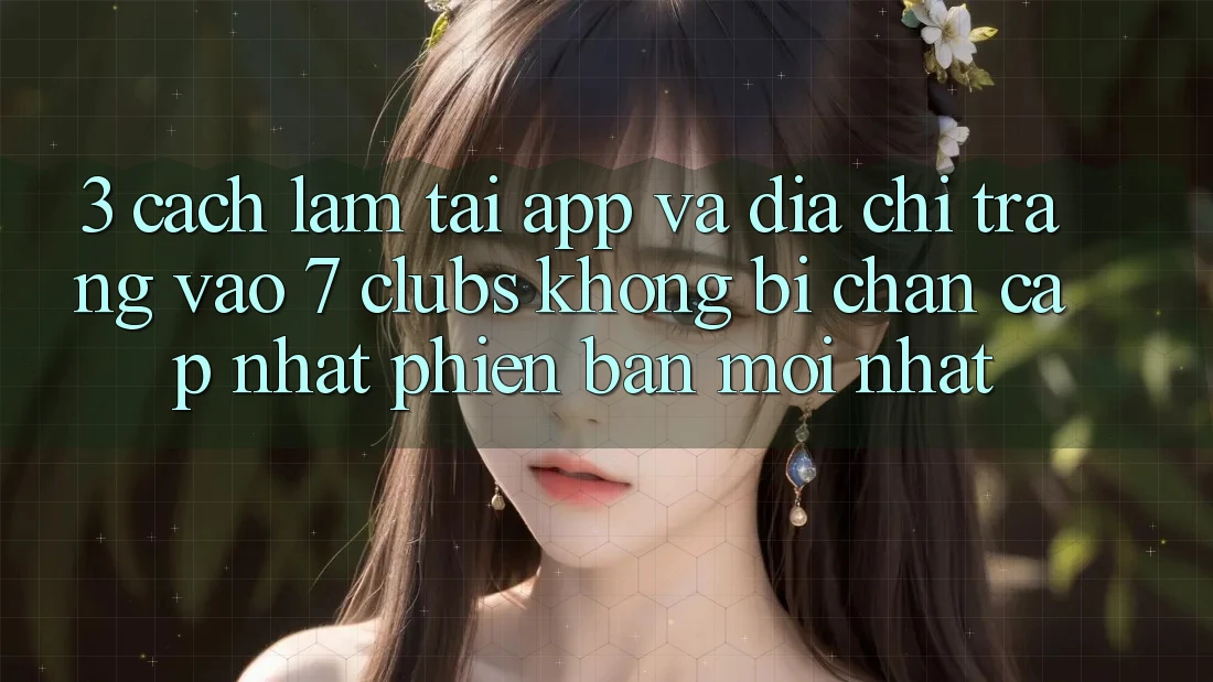 3. Cách làm Tải App Và Địa chỉ trang Vào 7 clubs Không Bị Chặn - Cập Nhật Phiên bản mới Nhất