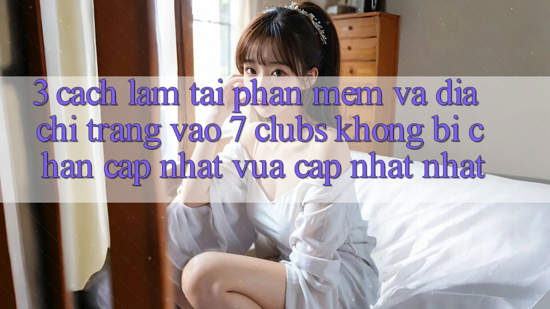 3. Cách làm Tải Phần mềm Và Địa chỉ trang Vào 7 clubs Không Bị Chặn - Cập Nhật Vừa cập nhật Nhất