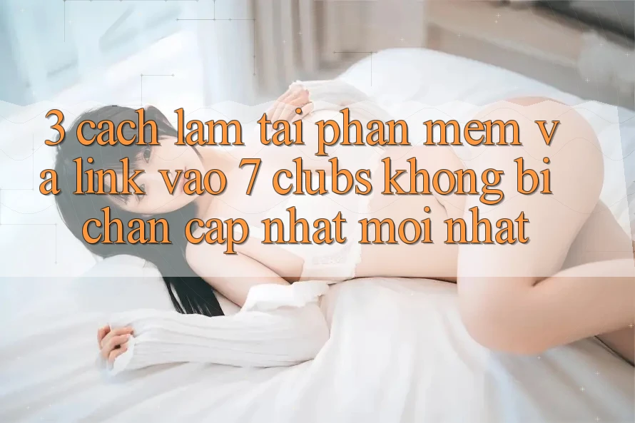3. Cách làm Tải Phần mềm Và Link Vào 7 clubs Không Bị Chặn - Cập Nhật Mới Nhất