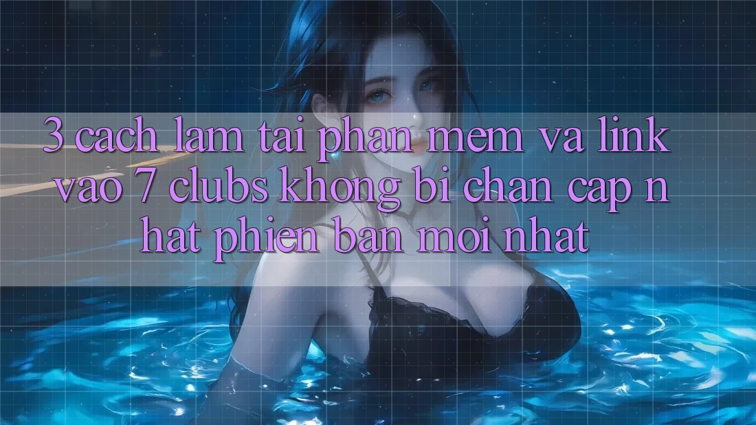 3. Cách làm Tải Phần mềm Và Link Vào 7 clubs Không Bị Chặn - Cập Nhật Phiên bản mới Nhất