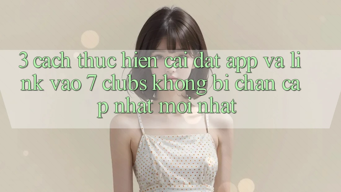 3. Cách thực hiện Cài đặt App Và Link Vào 7 clubs Không Bị Chặn - Cập Nhật Mới Nhất