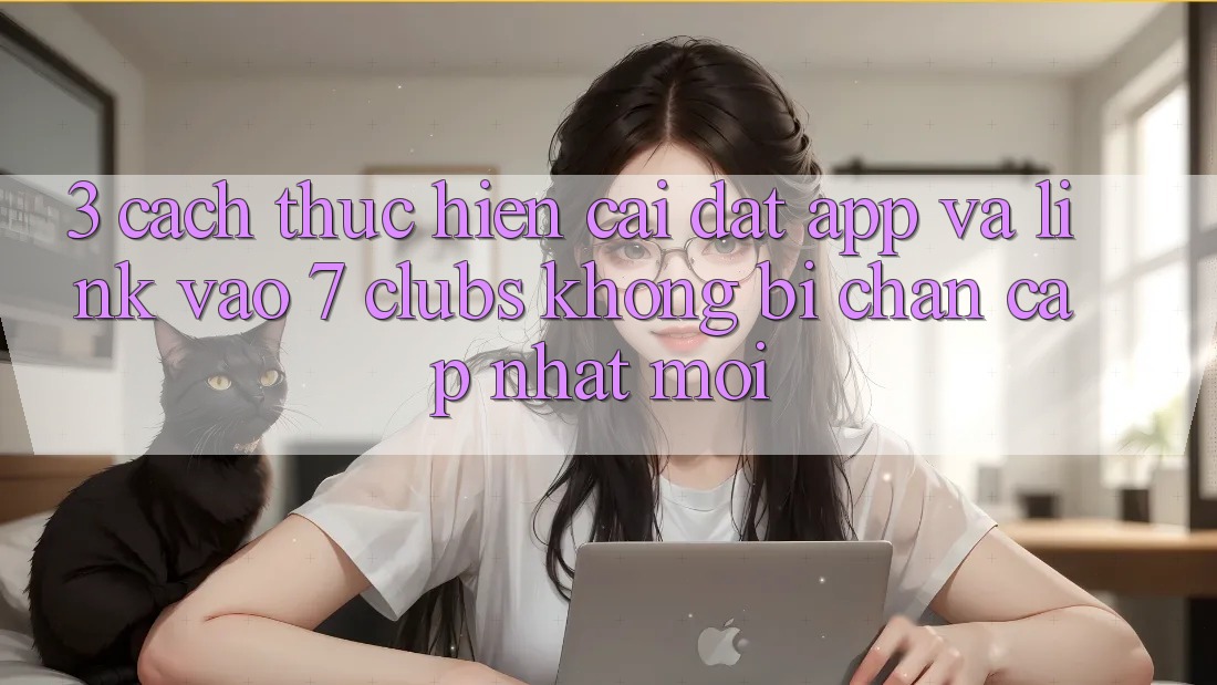 3. Cách thực hiện Cài đặt App Và Link Vào 7 clubs Không Bị Chặn - Cập Nhật Mới