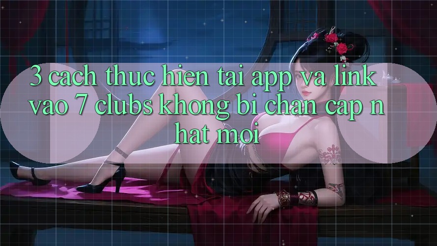 3. Cách thực hiện Tải App Và Link Vào 7 clubs Không Bị Chặn - Cập Nhật Mới