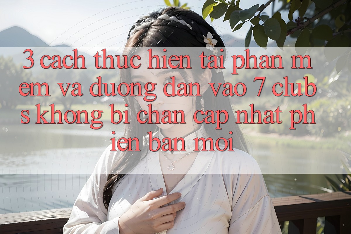 3. Cách thực hiện Tải Phần mềm Và Đường dẫn Vào 7 clubs Không Bị Chặn - Cập Nhật Phiên bản mới