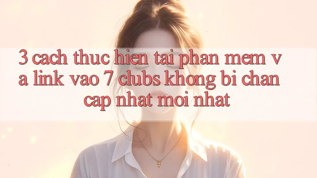 3. Cách thực hiện Tải Phần mềm Và Link Vào 7 clubs Không Bị Chặn - Cập Nhật Mới Nhất