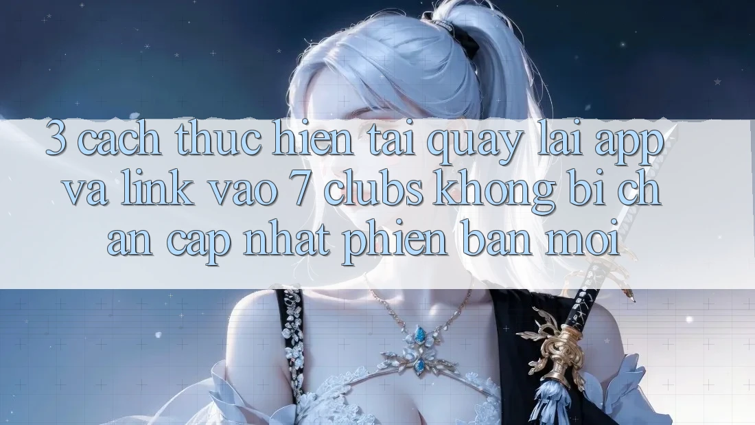 3. Cách thực hiện Tải quay lại App Và Link Vào 7 clubs Không Bị Chặn - Cập Nhật Phiên bản mới