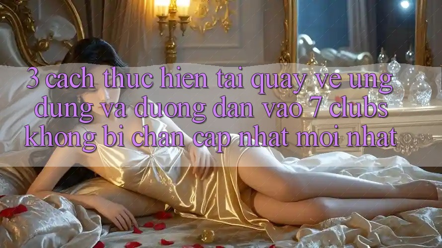 3. Cách thực hiện Tải quay về Ứng dụng Và Đường dẫn Vào 7 clubs Không Bị Chặn - Cập Nhật Mới Nhất