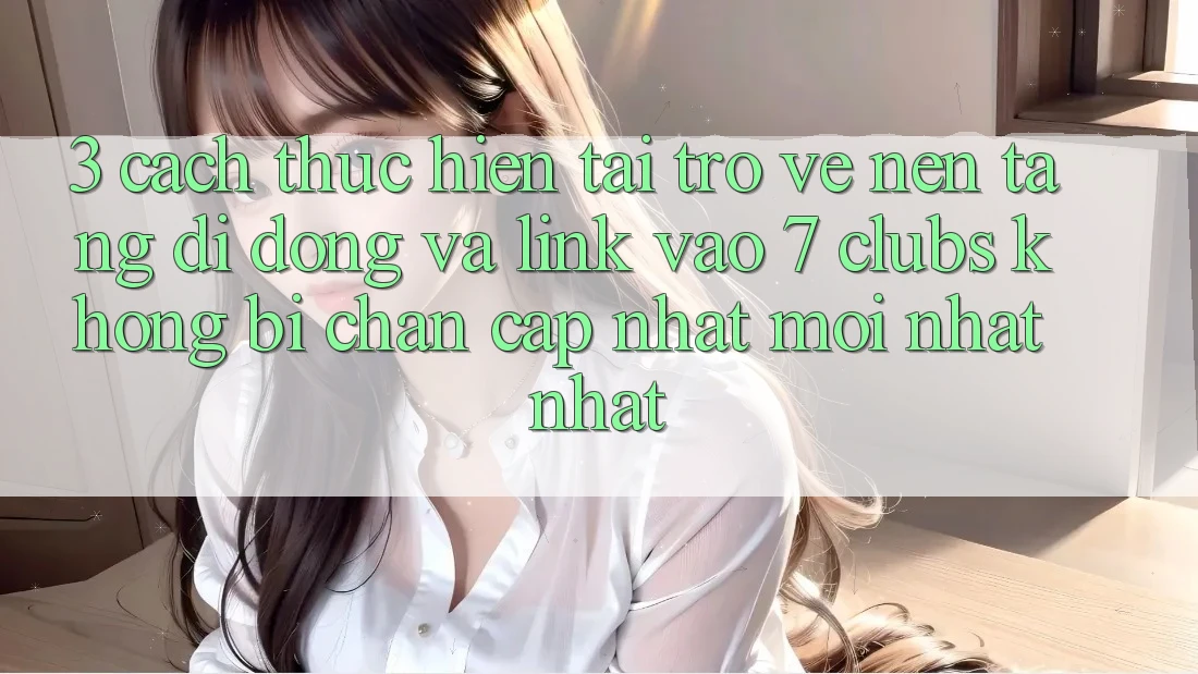 3. Cách thực hiện Tải trở về Nền tảng di động Và Link Vào 7 clubs Không Bị Chặn - Cập Nhật Mới nhất Nhất