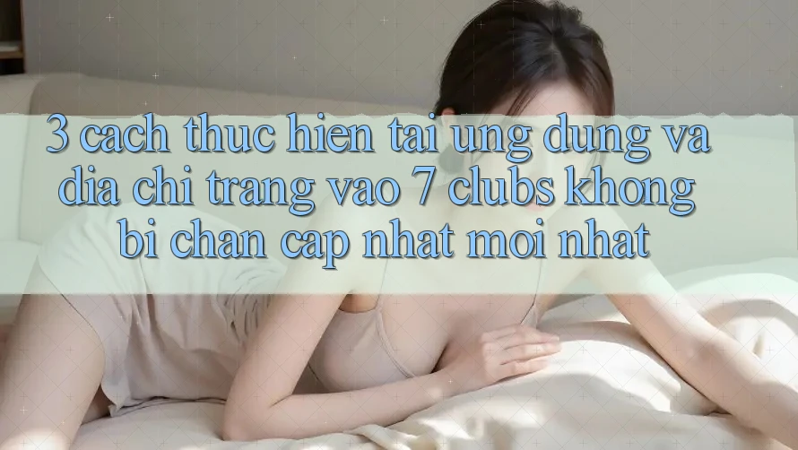 3. Cách thực hiện Tải Ứng dụng Và Địa chỉ trang Vào 7 clubs Không Bị Chặn - Cập Nhật Mới Nhất