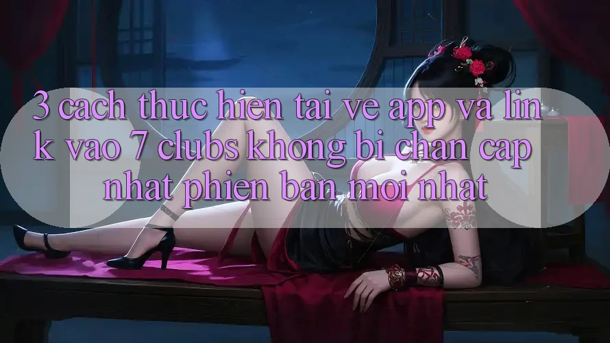 3. Cách thực hiện Tải về App Và Link Vào 7 clubs Không Bị Chặn - Cập Nhật Phiên bản mới Nhất 3. Cách thực hiện Tải về App Và Link Vào 7 clubs Không Bị Chặn - Cập Nhật Phiên bản mới Nhất