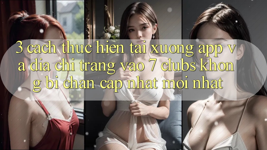 3. Cách thực hiện Tải xuống App Và Địa chỉ trang Vào 7 clubs Không Bị Chặn - Cập Nhật Mới Nhất