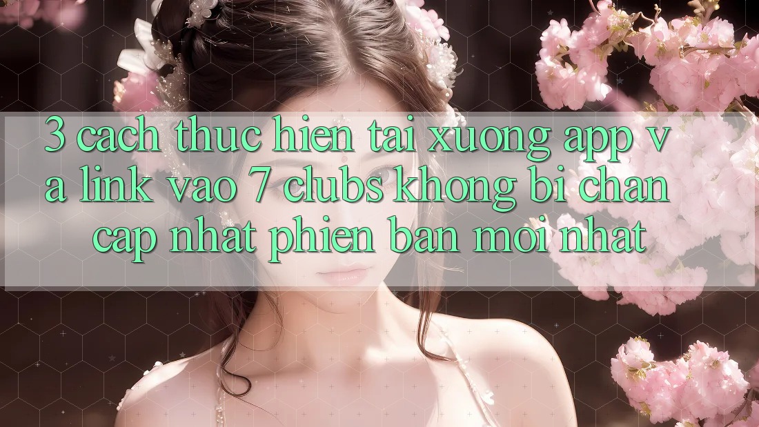 3. Cách thực hiện Tải xuống App Và Link Vào 7 clubs Không Bị Chặn - Cập Nhật Phiên bản mới Nhất