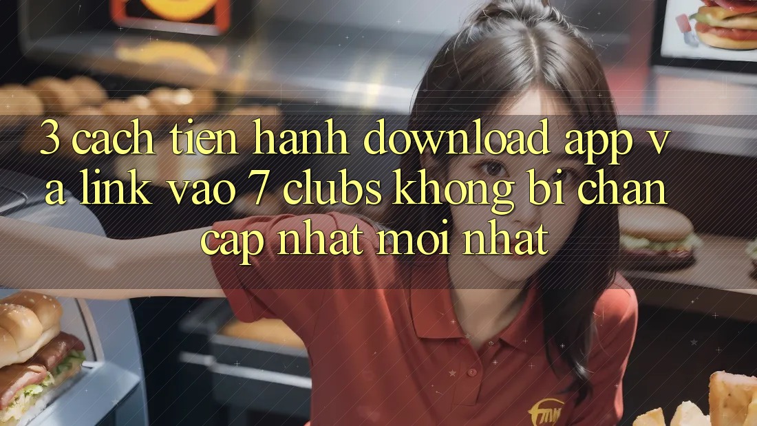3. Cách tiến hành Download App Và Link Vào 7 clubs Không Bị Chặn - Cập Nhật Mới nhất