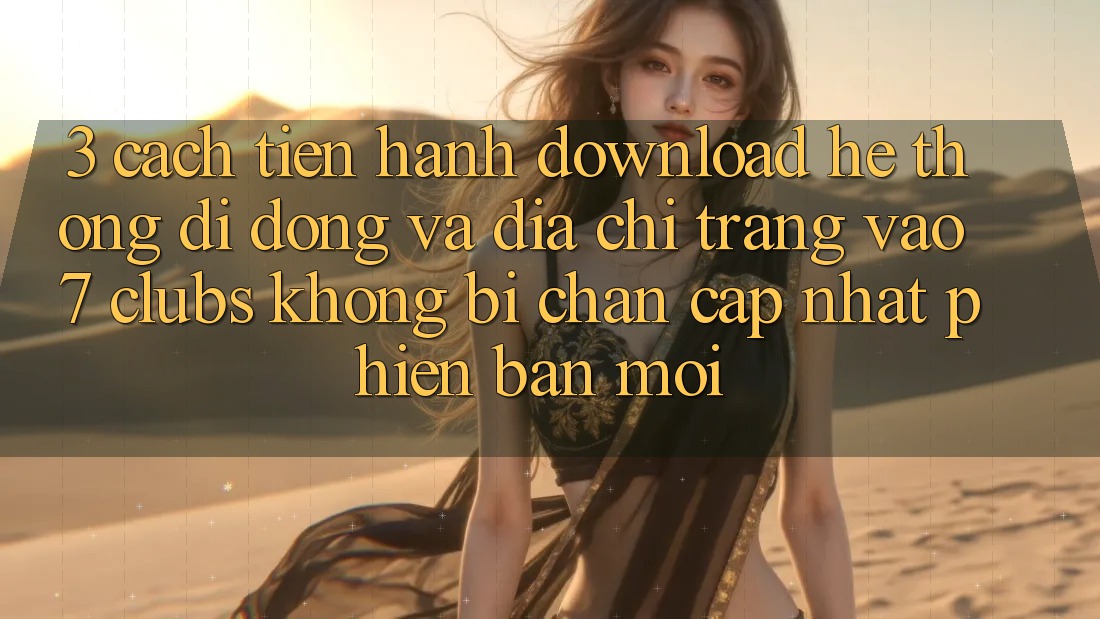 3. Cách tiến hành Download Hệ thống di động Và Địa chỉ trang Vào 7 clubs Không Bị Chặn - Cập Nhật Phiên bản mới 3. Cách tiến hành Download Hệ thống di động Và Địa chỉ trang Vào 7 clubs Không Bị Chặn - Cập Nhật Phiên bản mới