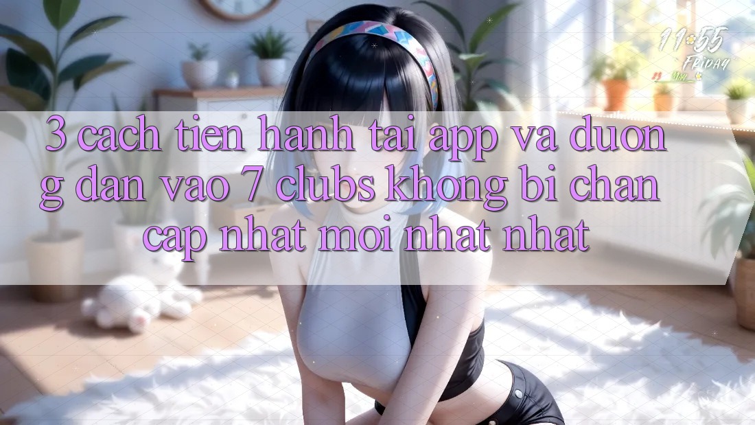 3. Cách tiến hành Tải App Và Đường dẫn Vào 7 clubs Không Bị Chặn - Cập Nhật Mới nhất Nhất