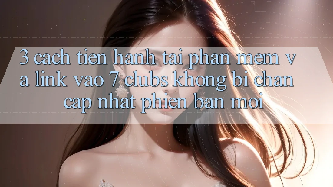 3. Cách tiến hành Tải Phần mềm Và Link Vào 7 clubs Không Bị Chặn - Cập Nhật Phiên bản mới