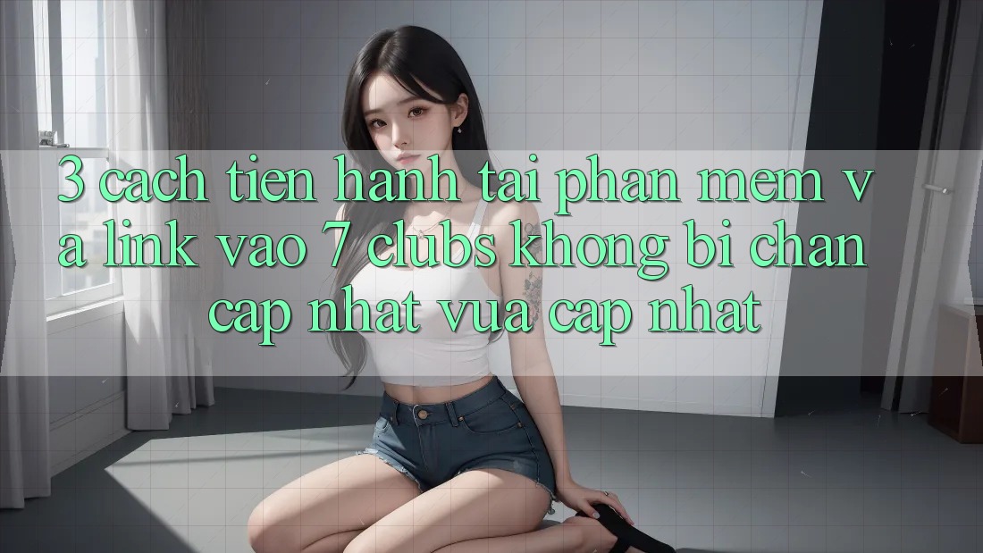 3. Cách tiến hành Tải Phần mềm Và Link Vào 7 clubs Không Bị Chặn - Cập Nhật Vừa cập nhật