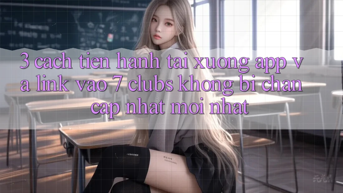 3. Cách tiến hành Tải xuống App Và Link Vào 7 clubs Không Bị Chặn - Cập Nhật Mới Nhất