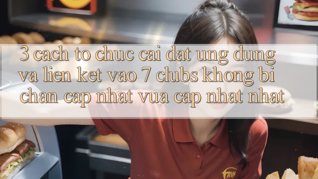 3. Cách tổ chức Cài đặt Ứng dụng Và Liên kết Vào 7 clubs Không Bị Chặn - Cập Nhật Vừa cập nhật Nhất