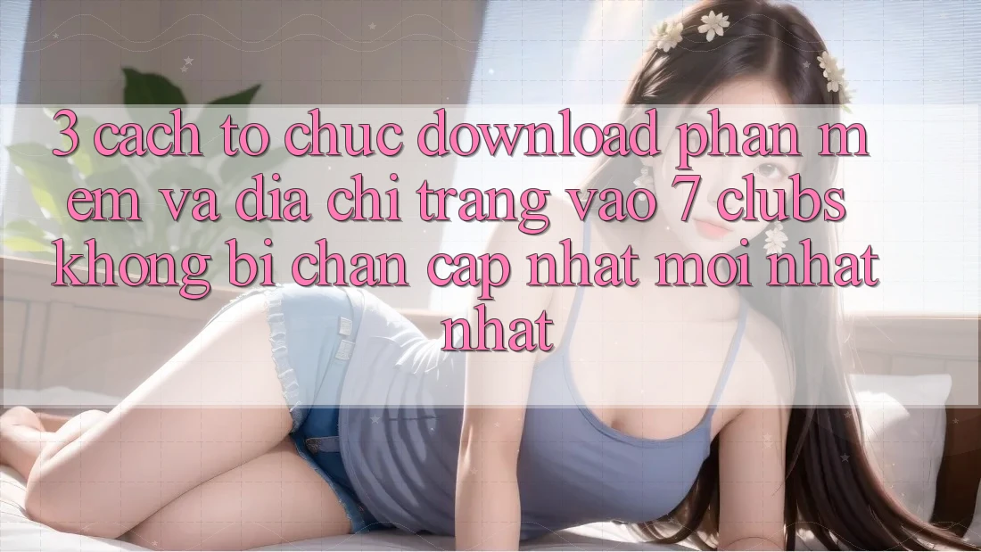 3. Cách tổ chức Download Phần mềm Và Địa chỉ trang Vào 7 clubs Không Bị Chặn - Cập Nhật Mới nhất Nhất