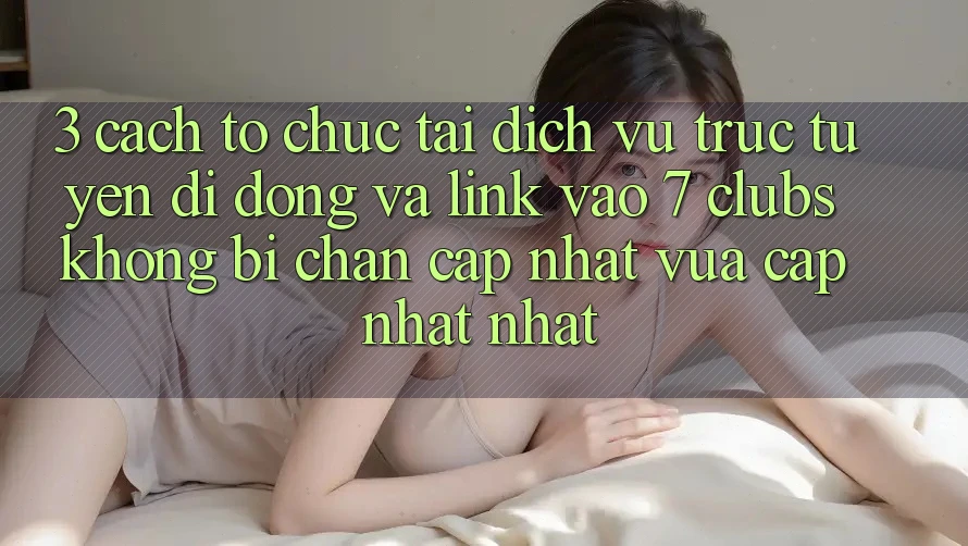 3. Cách tổ chức Tải Dịch vụ trực tuyến di động Và Link Vào 7 clubs Không Bị Chặn - Cập Nhật Vừa cập nhật Nhất