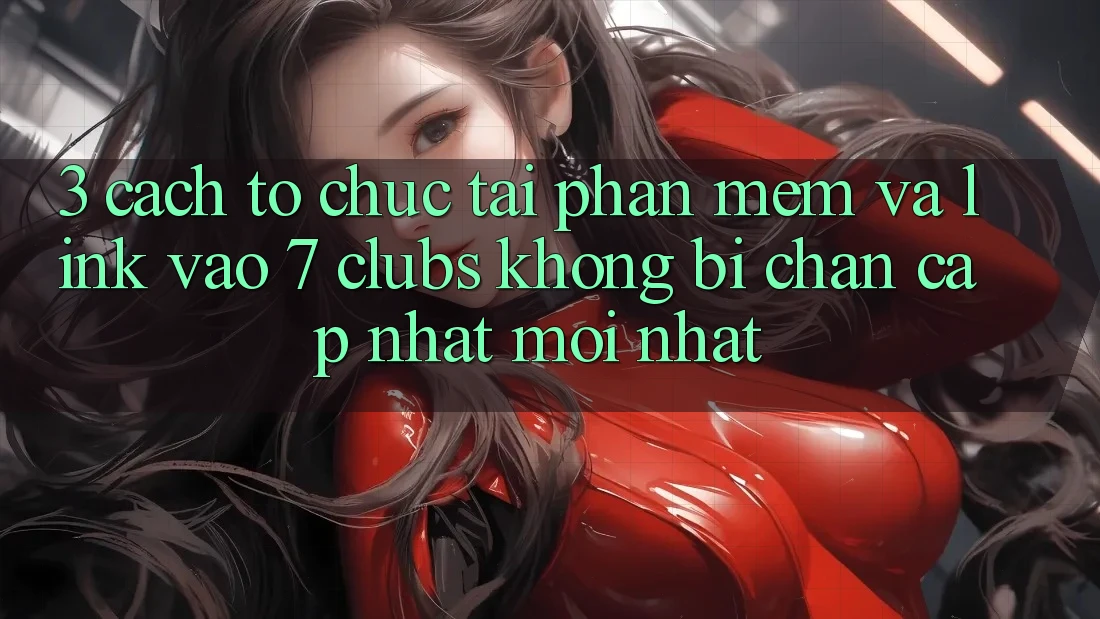 3. Cách tổ chức Tải Phần mềm Và Link Vào 7 clubs Không Bị Chặn - Cập Nhật Mới Nhất