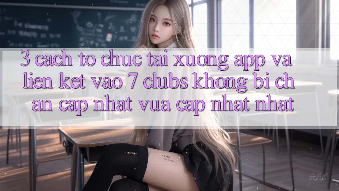 3. Cách tổ chức Tải xuống App Và Liên kết Vào 7 clubs Không Bị Chặn - Cập Nhật Vừa cập nhật Nhất