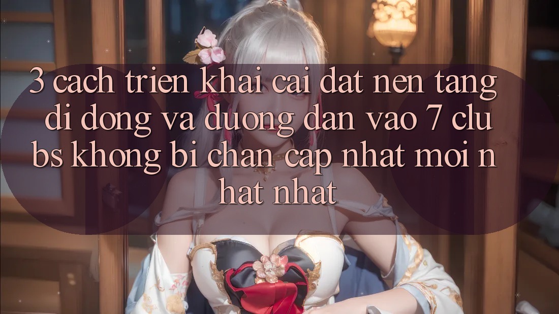 3. Cách triển khai Cài đặt Nền tảng di động Và Đường dẫn Vào 7 clubs Không Bị Chặn - Cập Nhật Mới nhất Nhất