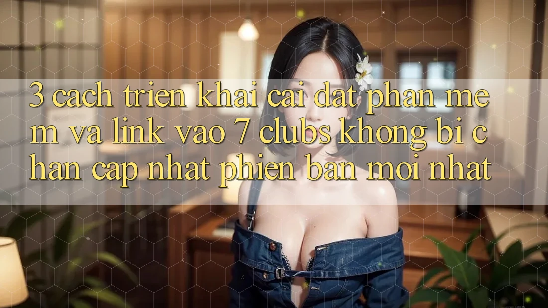 3. Cách triển khai Cài đặt Phần mềm Và Link Vào 7 clubs Không Bị Chặn - Cập Nhật Phiên bản mới nhất