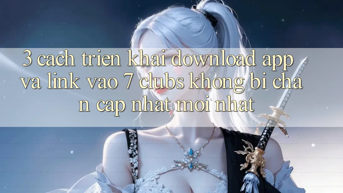 3. Cách triển khai Download App Và Link Vào 7 clubs Không Bị Chặn - Cập Nhật Mới Nhất 3. Cách triển khai Download App Và Link Vào 7 clubs Không Bị Chặn - Cập Nhật Mới Nhất