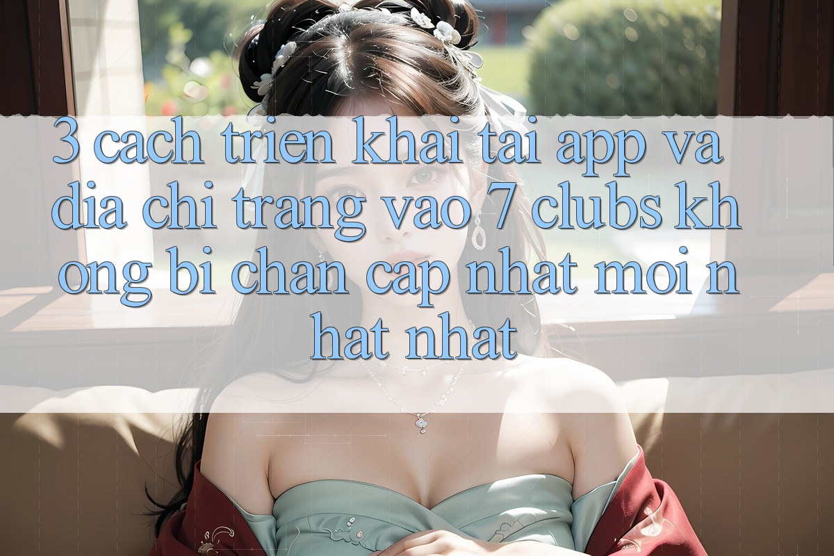 3. Cách triển khai Tải App Và Địa chỉ trang Vào 7 clubs Không Bị Chặn - Cập Nhật Mới nhất Nhất