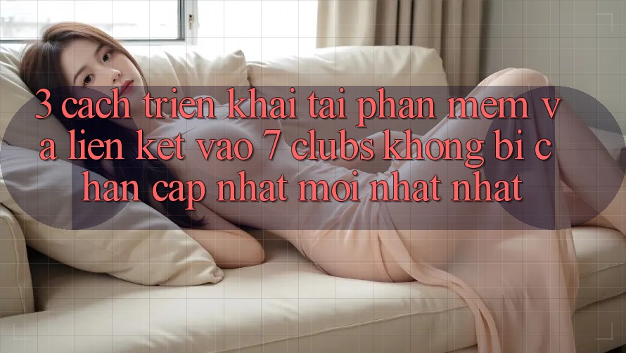 3. Cách triển khai Tải Phần mềm Và Liên kết Vào 7 clubs Không Bị Chặn - Cập Nhật Mới nhất Nhất