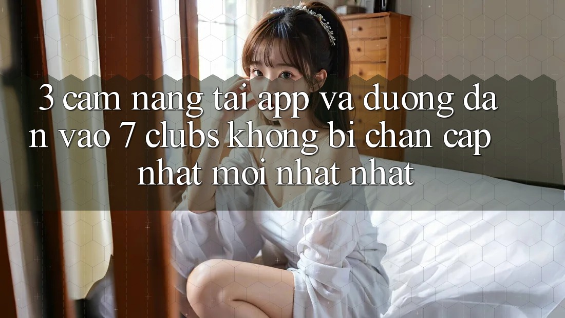 3. Cẩm nang Tải App Và Đường dẫn Vào 7 clubs Không Bị Chặn - Cập Nhật Mới nhất Nhất