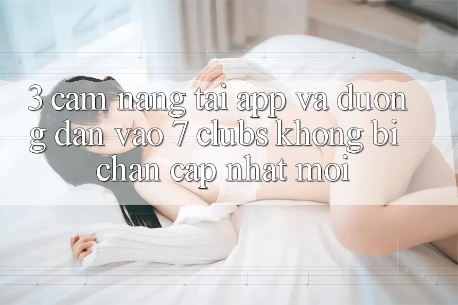 3. Cẩm nang Tải App Và Đường dẫn Vào 7 clubs Không Bị Chặn - Cập Nhật Mới