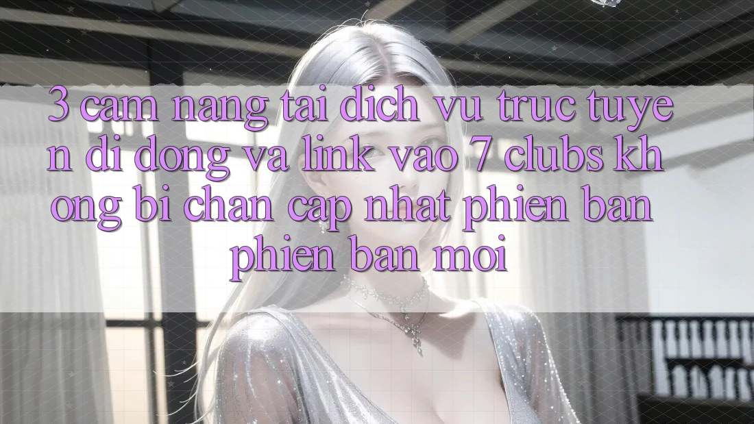3. Cẩm nang Tải Dịch vụ trực tuyến di động Và Link Vào 7 clubs Không Bị Chặn - Cập Nhật Phiên bản phiên bản mới