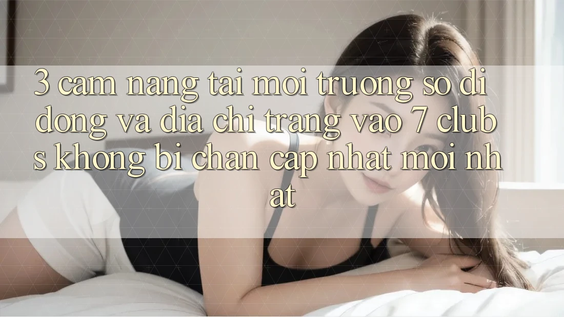 3. Cẩm nang Tải Môi trường số di động Và Địa chỉ trang Vào 7 clubs Không Bị Chặn - Cập Nhật Mới Nhất 3. Cẩm nang Tải Môi trường số di động Và Địa chỉ trang Vào 7 clubs Không Bị Chặn - Cập Nhật Mới Nhất