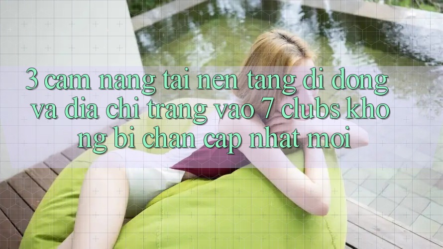3. Cẩm nang Tải Nền tảng di động Và Địa chỉ trang Vào 7 clubs Không Bị Chặn - Cập Nhật Mới