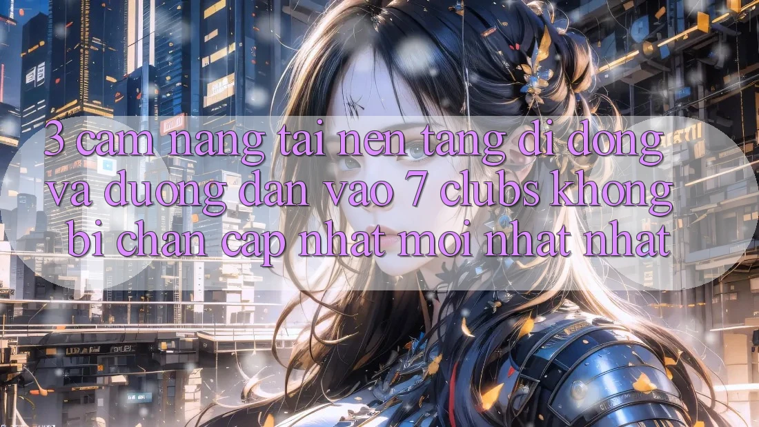 3. Cẩm nang Tải Nền tảng di động Và Đường dẫn Vào 7 clubs Không Bị Chặn - Cập Nhật Mới nhất Nhất