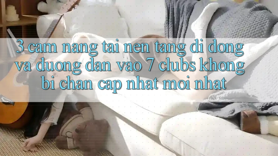 3. Cẩm nang Tải Nền tảng di động Và Đường dẫn Vào 7 clubs Không Bị Chặn - Cập Nhật Mới Nhất 3. Cẩm nang Tải Nền tảng di động Và Đường dẫn Vào 7 clubs Không Bị Chặn - Cập Nhật Mới Nhất