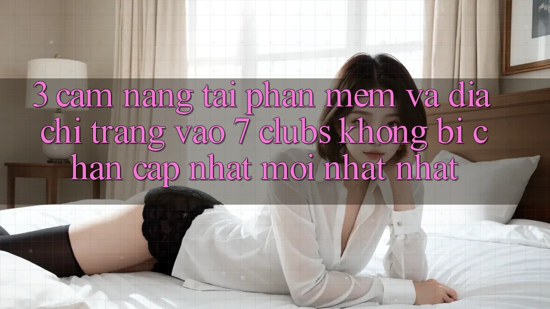 3. Cẩm nang Tải Phần mềm Và Địa chỉ trang Vào 7 clubs Không Bị Chặn - Cập Nhật Mới nhất Nhất