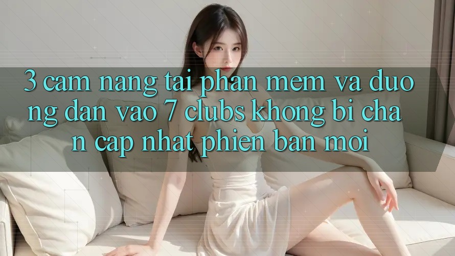 3. Cẩm nang Tải Phần mềm Và Đường dẫn Vào 7 clubs Không Bị Chặn - Cập Nhật Phiên bản mới