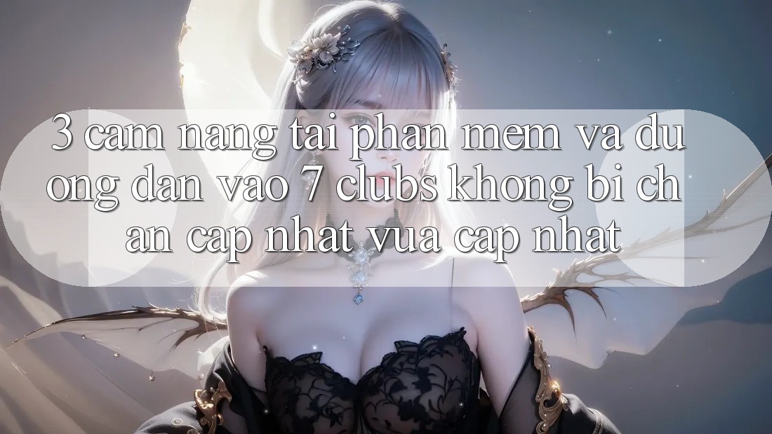 3. Cẩm nang Tải Phần mềm Và Đường dẫn Vào 7 clubs Không Bị Chặn - Cập Nhật Vừa cập nhật