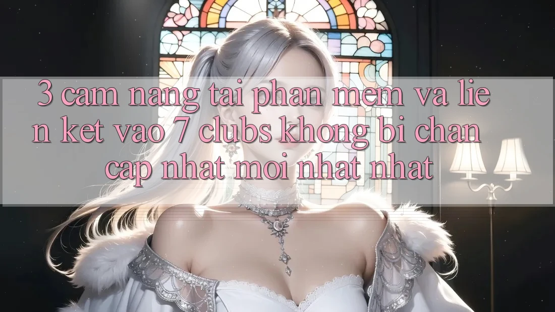 3. Cẩm nang Tải Phần mềm Và Liên kết Vào 7 clubs Không Bị Chặn - Cập Nhật Mới nhất Nhất