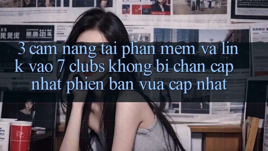 3. Cẩm nang Tải Phần mềm Và Link Vào 7 clubs Không Bị Chặn - Cập Nhật Phiên bản vừa cập nhật