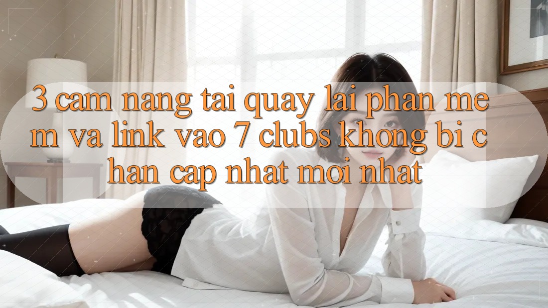 3. Cẩm nang Tải quay lại Phần mềm Và Link Vào 7 clubs Không Bị Chặn - Cập Nhật Mới Nhất