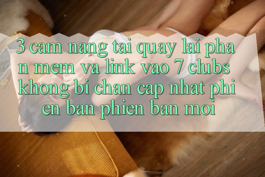 3. Cẩm nang Tải quay lại Phần mềm Và Link Vào 7 clubs Không Bị Chặn - Cập Nhật Phiên bản phiên bản mới 3. Cẩm nang Tải quay lại Phần mềm Và Link Vào 7 clubs Không Bị Chặn - Cập Nhật Phiên bản phiên bản mới