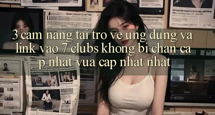 3. Cẩm nang Tải trở về Ứng dụng Và Link Vào 7 clubs Không Bị Chặn - Cập Nhật Vừa cập nhật Nhất