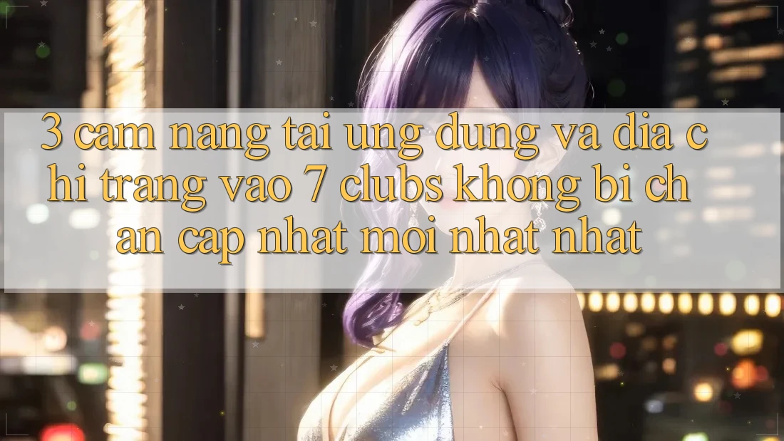 3. Cẩm nang Tải Ứng dụng Và Địa chỉ trang Vào 7 clubs Không Bị Chặn - Cập Nhật Mới nhất Nhất