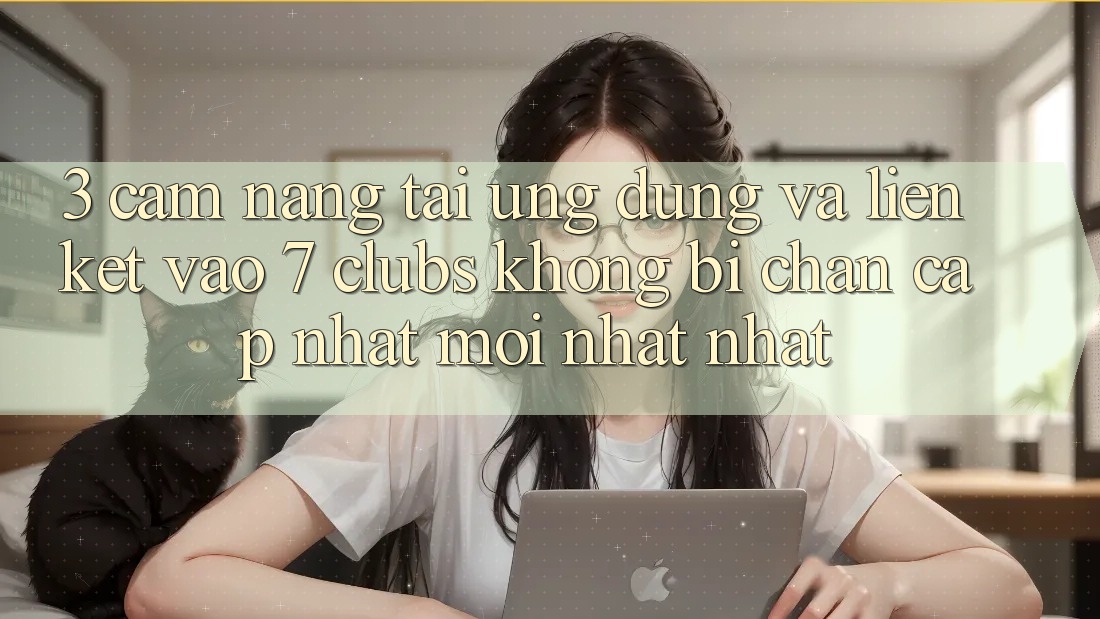 3. Cẩm nang Tải Ứng dụng Và Liên kết Vào 7 clubs Không Bị Chặn - Cập Nhật Mới nhất Nhất